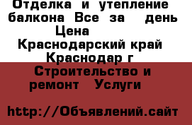 Отделка  и  утепление  балкона. Все  за  1 день! › Цена ­ 26 000 - Краснодарский край, Краснодар г. Строительство и ремонт » Услуги   